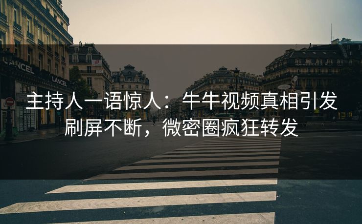 主持人一语惊人：牛牛视频真相引发刷屏不断，微密圈疯狂转发