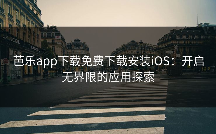 芭乐app下载免费下载安装iOS：开启无界限的应用探索