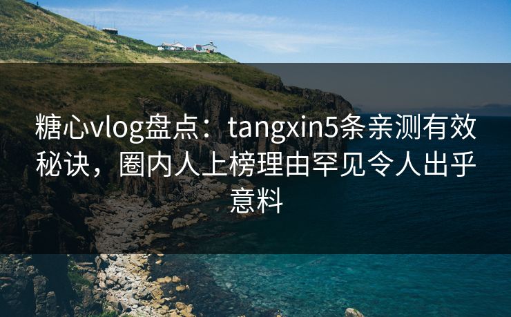 糖心vlog盘点：tangxin5条亲测有效秘诀，圈内人上榜理由罕见令人出乎意料