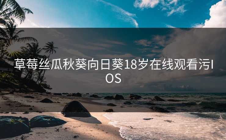 草莓丝瓜秋葵向日葵18岁在线观看污IOS