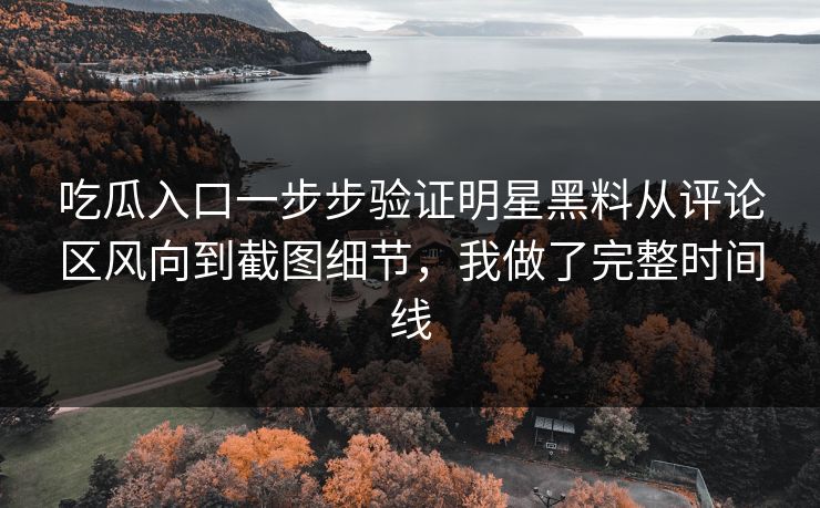 吃瓜入口一步步验证明星黑料从评论区风向到截图细节，我做了完整时间线